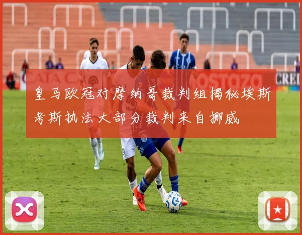 皇马欧冠对摩纳哥裁判组揭秘埃斯考斯执法大部分裁判来自挪威