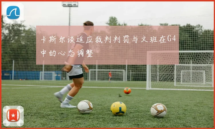 卡斯尔谈适应裁判判罚与文班在G4中的心态调整