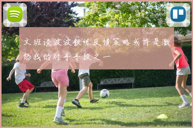 文班谈波波教练反馈策略或许是激怒我的对手手段之一