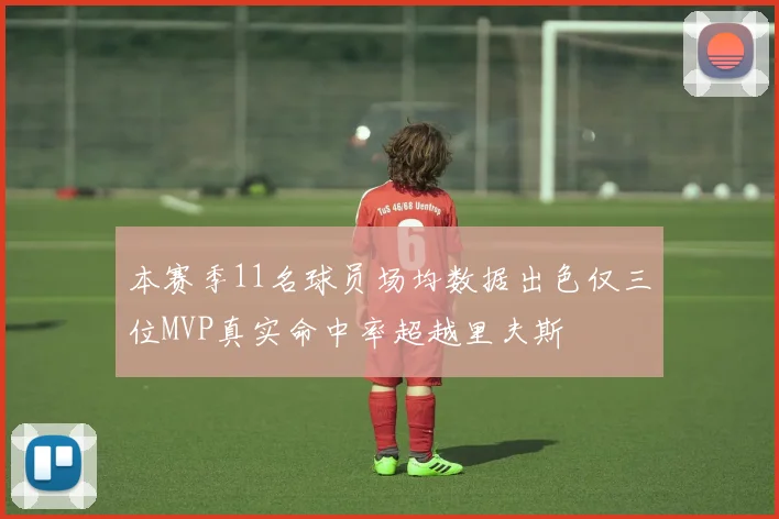 本赛季11名球员场均数据出色仅三位MVP真实命中率超越里夫斯