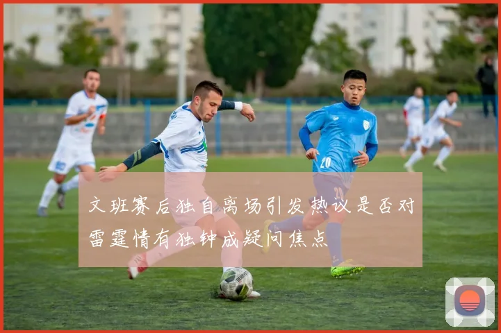 文班赛后独自离场引发热议是否对雷霆情有独钟成疑问焦点
